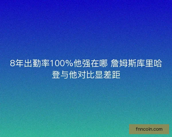 8年出勤率100%他强在哪 詹姆斯库里哈登与他对比显差距